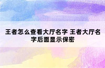 王者怎么查看大厅名字 王者大厅名字后面显示保密